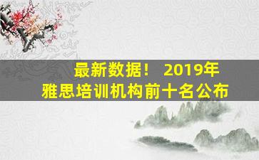 最新数据！ 2019年雅思培训机构前十名公布